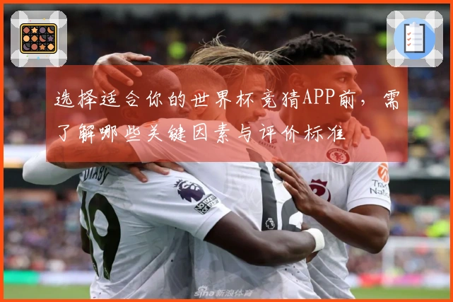 选择适合你的世界杯竞猜APP前，需了解哪些关键因素与评价标准