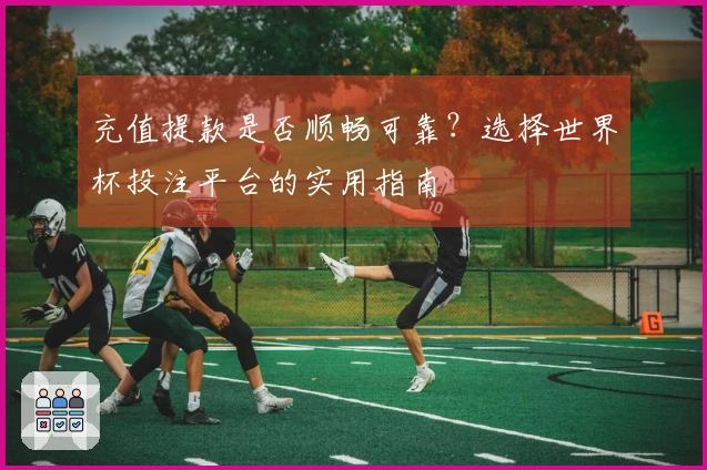 充值提款是否顺畅可靠？选择世界杯投注平台的实用指南