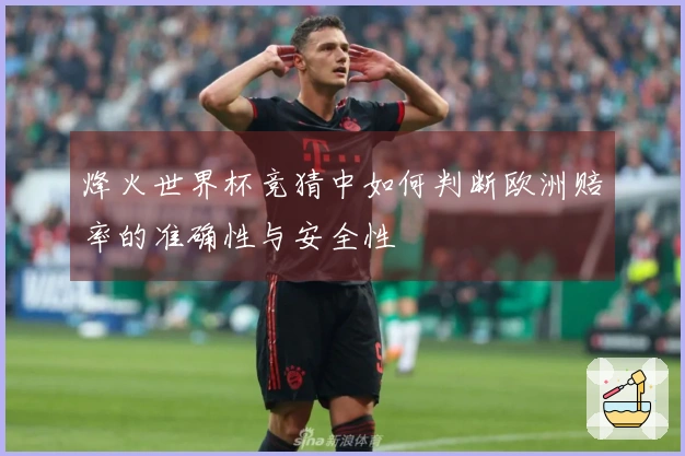 烽火世界杯竞猜中如何判断欧洲赔率的准确性与安全性