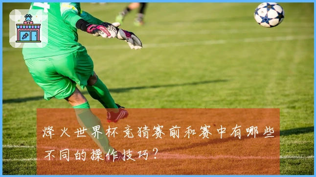 烽火世界杯竞猜赛前和赛中有哪些不同的操作技巧？