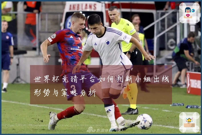 世界杯竞猜平台如何判断小组出线形势与策略分析